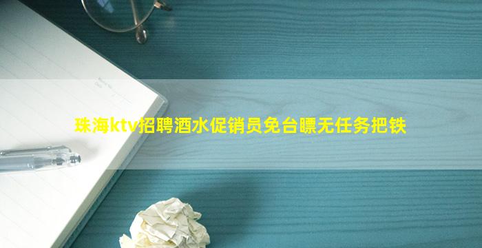 珠海ktv招聘酒水促销员免台瞟无任务把铁